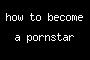 how to become a pornstar