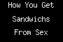 How You Get Sandwichs From Sex