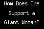 How Does One Support a Giant Woman?