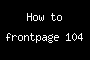 How to frontpage 104