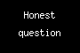 Honest question