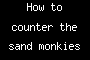 How to counter the sand monkies