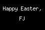 Happy Easter, FJ