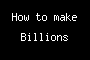How to make Billions