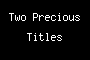 Two Precious Titles
