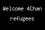 Welcome 4Chan refugees