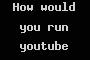 How would you run youtube