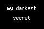 my darkest secret