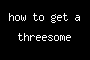 how to get a threesome