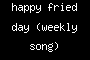 happy fried day (weekly song)