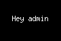 Hey admin