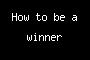 How to be a winner