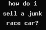 how do i sell a junk race car?