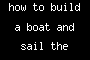 how to build a boat and sail the seas.