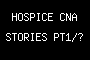 HOSPICE CNA STORIES PT1/?
