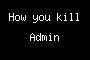 How you kill Admin