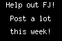 Help out FJ! Post a lot this week!