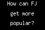 How can FJ get more popular?
