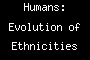 Humans: Evolution of Ethnicities Part 1