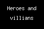 Heroes and villains