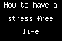 How to have a stress free life