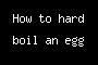 How to hard boil an egg