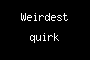 Weirdest quirk