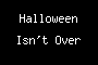 Halloween Isn't Over