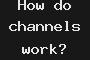 How do channels work?
