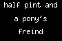 half pint and a pony's freind