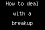How to deal with a breakup