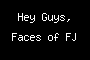 Hey Guys, Faces of FJ