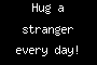 Hug a stranger every day!