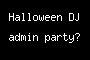 Halloween DJ admin party?