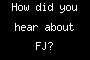 How did you hear about FJ?