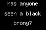 has anyone seen a black brony?