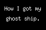 How I got my ghost ship.