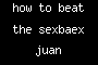 how to beat the sexbaex juan