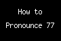 How to Pronounce 77