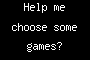 Help me choose some games?
