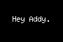 Hey Addy.