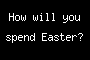 How will you spend Easter?