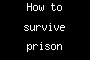 How to survive prison