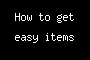 How to get easy items