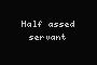 Half assed servant
