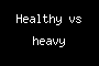 Healthy vs heavy