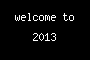 welcome to 2013