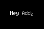 Hey Addy