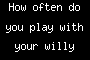 How often do you play with your willy