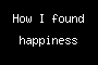 How I found happiness